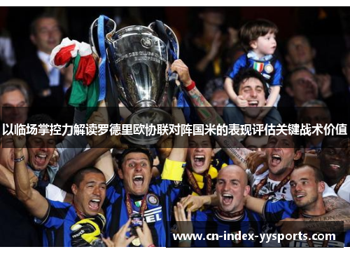 以临场掌控力解读罗德里欧协联对阵国米的表现评估关键战术价值