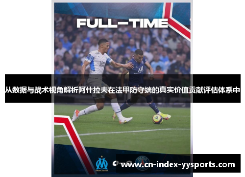 从数据与战术视角解析阿什拉夫在法甲防守端的真实价值贡献评估体系中 从数据与战术视角解析阿什拉夫在法甲防守端的真实价值贡献评估体系中