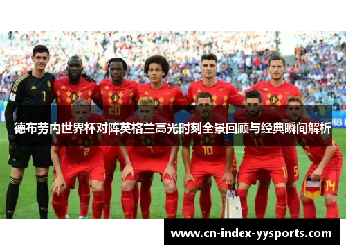 德布劳内世界杯对阵英格兰高光时刻全景回顾与经典瞬间解析