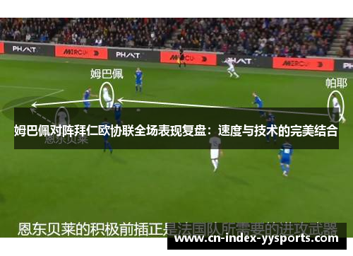 姆巴佩对阵拜仁欧协联全场表现复盘:速度与技术的完美结合 姆巴佩对阵拜仁欧协联全场表现复盘:速度与技术的完美结合