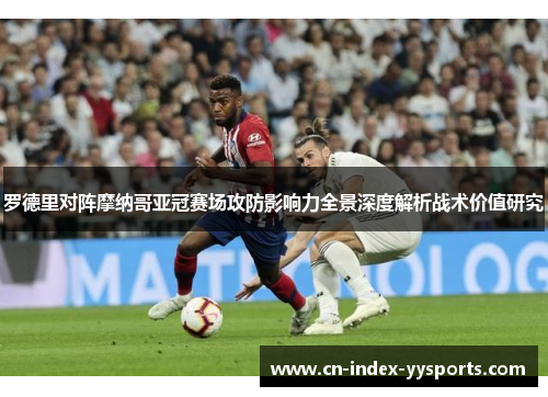 罗德里对阵摩纳哥亚冠赛场攻防影响力全景深度解析战术价值研究 罗德里对阵摩纳哥亚冠赛场攻防影响力全景深度解析战术价值研究