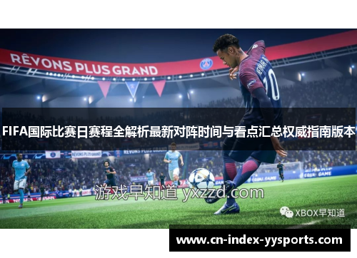 FIFA国际比赛日赛程全解析最新对阵时间与看点汇总权威指南版本 FIFA国际比赛日赛程全解析最新对阵时间与看点汇总权威指南版本