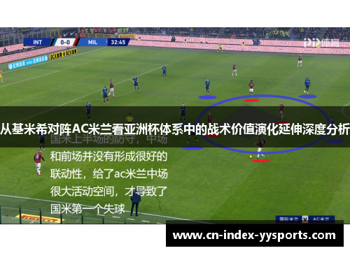 从基米希对阵AC米兰看亚洲杯体系中的战术价值演化延伸深度分析 从基米希对阵AC米兰看亚洲杯体系中的战术价值演化延伸深度分析