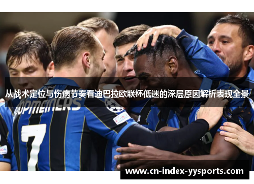 从战术定位与伤病节奏看迪巴拉欧联杯低迷的深层原因解析表现全景 从战术定位与伤病节奏看迪巴拉欧联杯低迷的深层原因解析表现全景