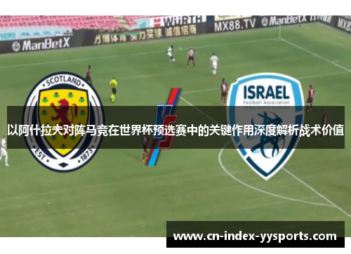以阿什拉夫对阵马竞在世界杯预选赛中的关键作用深度解析战术价值 以阿什拉夫对阵马竞在世界杯预选赛中的关键作用深度解析战术价值