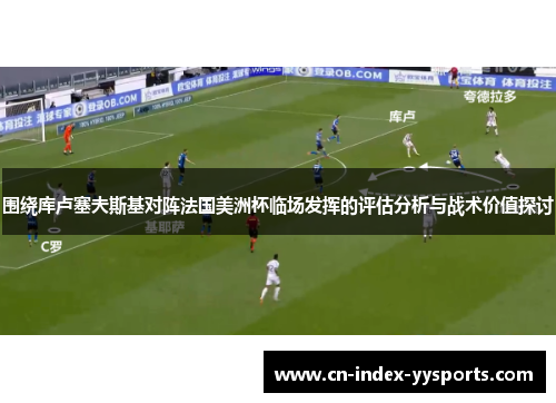 围绕库卢塞夫斯基对阵法国美洲杯临场发挥的评估分析与战术价值探讨 围绕库卢塞夫斯基对阵法国美洲杯临场发挥的评估分析与战术价值探讨