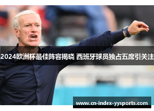 2024欧洲杯最佳阵容揭晓 西班牙球员独占五席引关注 2024欧洲杯最佳阵容揭晓 西班牙球员独占五席引关注