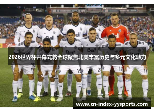 2026世界杯开幕式将全球聚焦北美丰富历史与多元文化魅力 2026世界杯开幕式将全球聚焦北美丰富历史与多元文化魅力