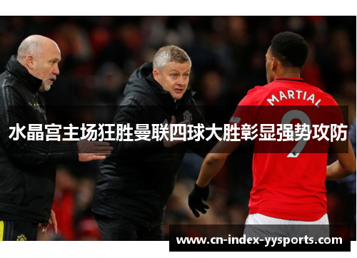 水晶宫主场狂胜曼联四球大胜彰显强势攻防
