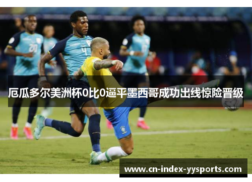 厄瓜多尔美洲杯0比0逼平墨西哥成功出线惊险晋级 厄瓜多尔美洲杯0比0逼平墨西哥成功出线惊险晋级