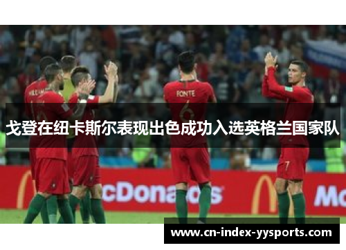 戈登在纽卡斯尔表现出色成功入选英格兰国家队