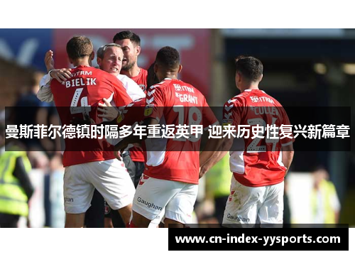 曼斯菲尔德镇时隔多年重返英甲 迎来历史性复兴新篇章