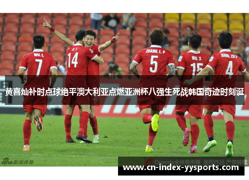 黄喜灿补时点球绝平澳大利亚点燃亚洲杯八强生死战韩国奇迹时刻诞 黄喜灿补时点球绝平澳大利亚点燃亚洲杯八强生死战韩国奇迹时刻诞