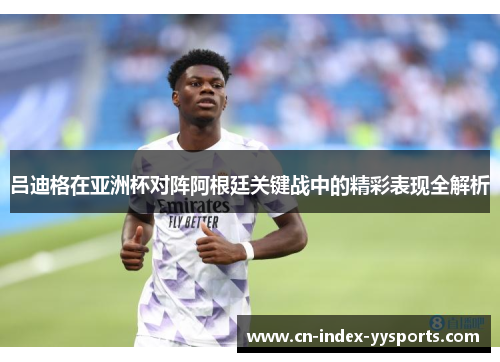 吕迪格在亚洲杯对阵阿根廷关键战中的精彩表现全解析