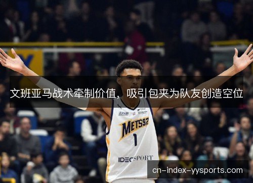 文班亚马战术牵制价值，吸引包夹为队友创造空位